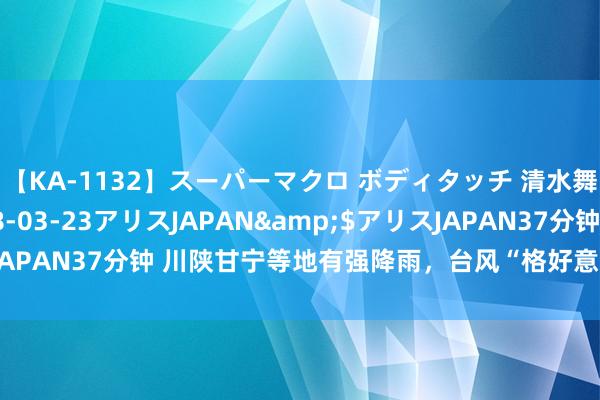 【KA-1132】スーパーマクロ ボディタッチ 清水舞</a>2008-03-23アリスJAPAN&$アリスJAPAN37分钟 川陕甘宁等地有强降雨，台风“格好意思”行将影响我国！