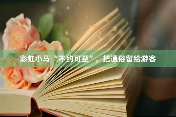 彩虹小马 “不约可至”，把通俗留给游客