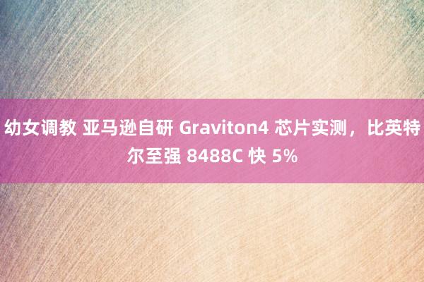 幼女调教 亚马逊自研 Graviton4 芯片实测，比英特尔至强 8488C 快 5%