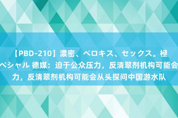 【PBD-210】濃密、ベロキス、セックス。極上接吻性交 8時間スペシャル 德媒：迫于公众压力，反清翠剂机构可能会从头探问中国游水队