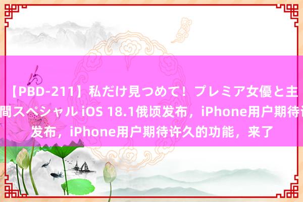 【PBD-211】私だけ見つめて！プレミア女優と主観でセックス8時間スペシャル iOS 18.1俄顷发布，iPhone用户期待许久的功能，来了