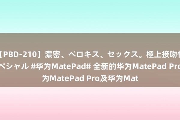 【PBD-210】濃密、ベロキス、セックス。極上接吻性交 8時間スペシャル #华为MatePad# 全新的华为MatePad Pro及华为Mat