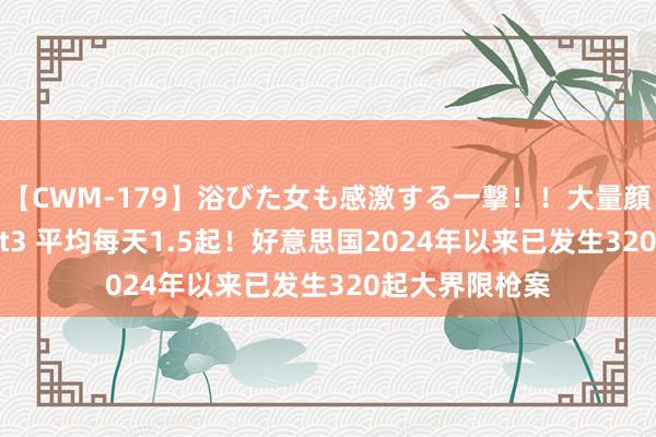 【CWM-179】浴びた女も感激する一撃！！大量顔射！！！ Part3 平均每天1.5起！好意思国2024年以来已发生320起大界限枪案