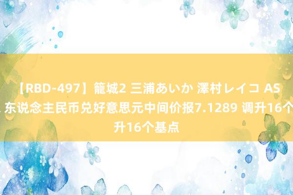 【RBD-497】籠城2 三浦あいか 澤村レイコ ASUKA 东说念主民币兑好意思元中间价报7.1289 调升16个基点