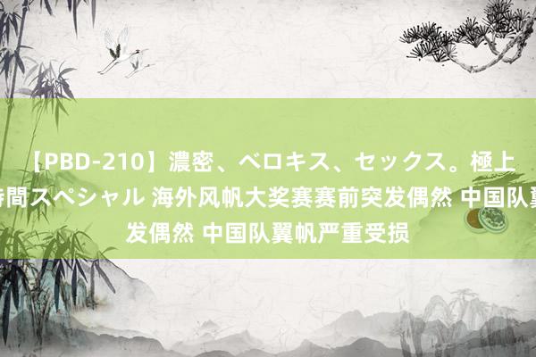 【PBD-210】濃密、ベロキス、セックス。極上接吻性交 8時間スペシャル 海外风帆大奖赛赛前突发偶然 中国队翼帆严重受损