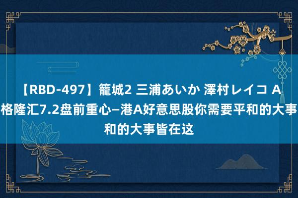 【RBD-497】籠城2 三浦あいか 澤村レイコ ASUKA 格隆汇7.2盘前重心—港A好意思股你需要平和的大事皆在这