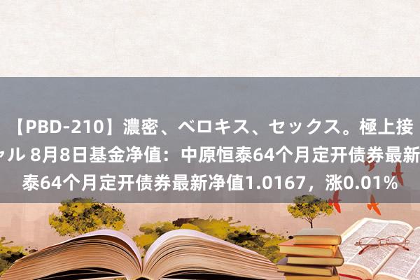 【PBD-210】濃密、ベロキス、セックス。極上接吻性交 8時間スペシャル 8月8日基金净值：中原恒泰64个月定开债券最新净值1.0167，涨0.01%