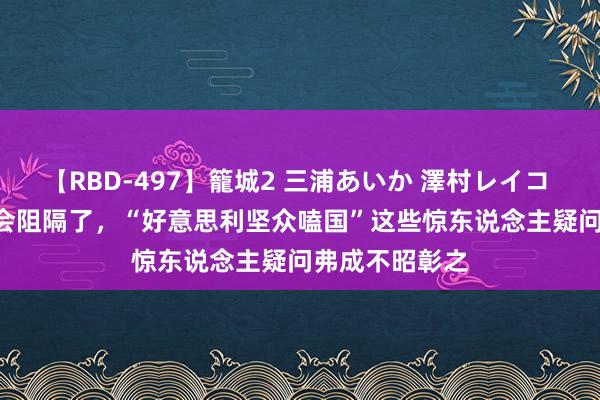 【RBD-497】籠城2 三浦あいか 澤村レイコ ASUKA 奥运会阻隔了，“好意思利坚众嗑国”这些惊东说念主疑问弗成不昭彰之