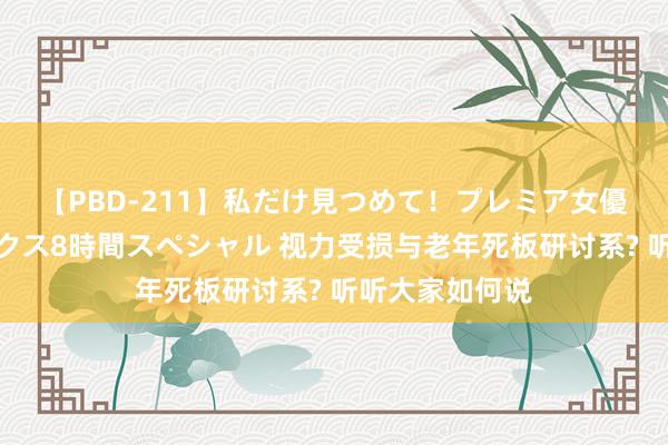 【PBD-211】私だけ見つめて！プレミア女優と主観でセックス8時間スペシャル 视力受损与老年死板研讨系? 听听大家如何说