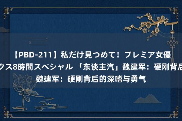 【PBD-211】私だけ見つめて！プレミア女優と主観でセックス8時間スペシャル 「东谈主汽」魏建军：硬刚背后的深嗜与勇气