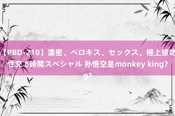 【PBD-210】濃密、ベロキス、セックス。極上接吻性交 8時間スペシャル 孙悟空是monkey king？