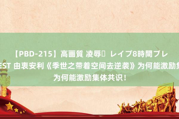 【PBD-215】高画質 凌辱・レイプ8時間プレミアムBEST 由衷安利《季世之带着空间去逆袭》为何能激励集体共识！