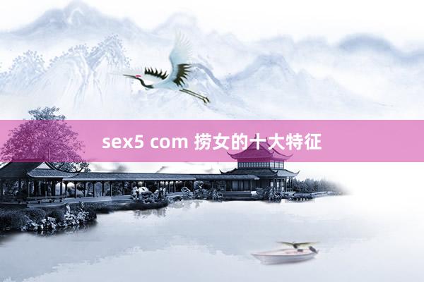 sex5 com 捞女的十大特征