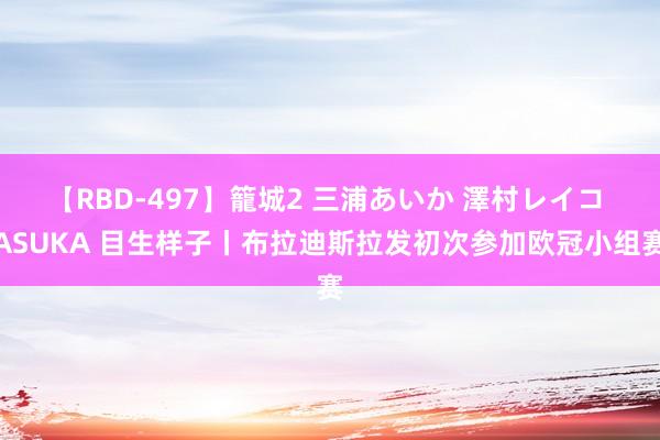 【RBD-497】籠城2 三浦あいか 澤村レイコ ASUKA 目生样子丨布拉迪斯拉发初次参加欧冠小组赛