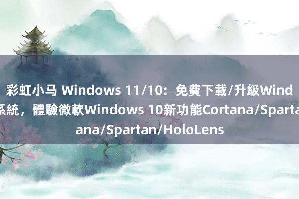 彩虹小马 Windows 11/10:  免費下載/升級Windows 10作業系統，體驗微軟Windows 10新功能Cortana/Spartan/HoloLens