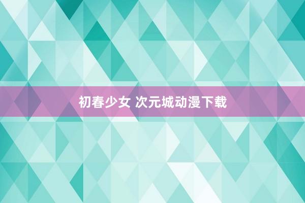 初春少女 次元城动漫下载