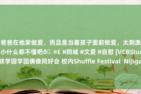 和学生的爸爸在他家做爱，而且是当着孩子面前做爱，太刺激了，孩子完全不看我们，可能是年龄还小什么都不懂吧🤣 #同城 #文爱 #自慰 [VCBStudio] LoveLive! 虹咲学园学园偶像同好会 校内Shuffle Festival  Nijigasaki Konai Shuffle Festival 10bit 1080p HEVC BDRip [LIVE]